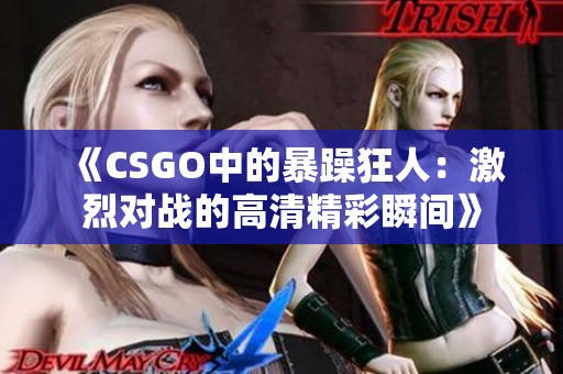 《CSGO中的暴躁狂人：激烈对战的高清精彩瞬间》
