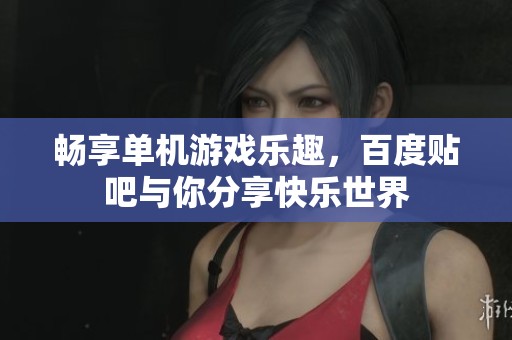 畅享单机游戏乐趣，百度贴吧与你分享快乐世界