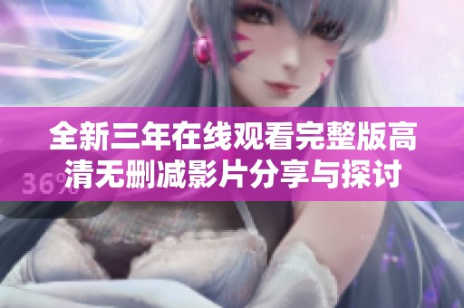 全新三年在线观看完整版高清无删减影片分享与探讨