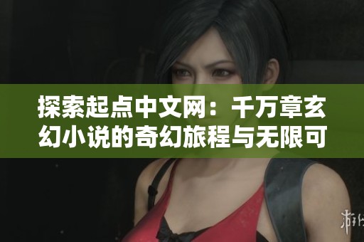 探索起点中文网：千万章玄幻小说的奇幻旅程与无限可能