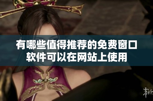 有哪些值得推荐的免费窗口软件可以在网站上使用