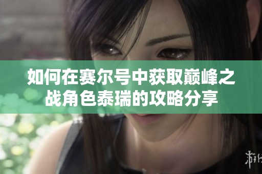 如何在赛尔号中获取巅峰之战角色泰瑞的攻略分享