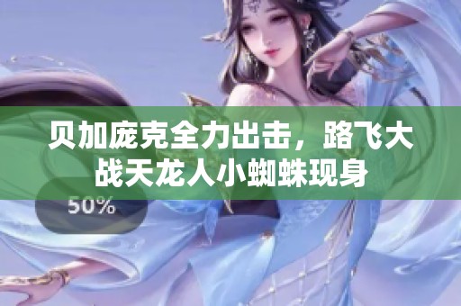 贝加庞克全力出击，路飞大战天龙人小蜘蛛现身