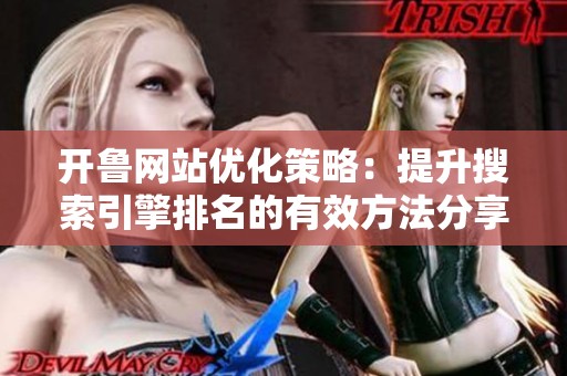 开鲁网站优化策略：提升搜索引擎排名的有效方法分享