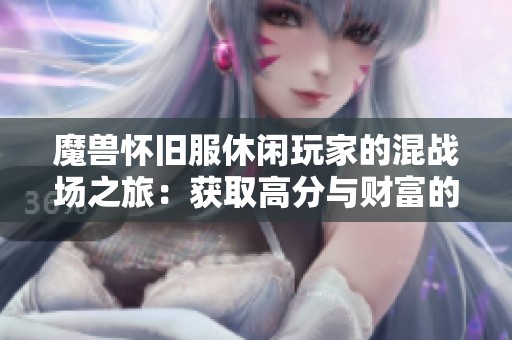 魔兽怀旧服休闲玩家的混战场之旅：获取高分与财富的秘诀