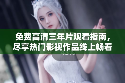 免费高清三年片观看指南，尽享热门影视作品线上畅看