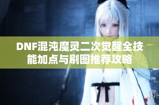 DNF混沌魔灵二次觉醒全技能加点与刷图推荐攻略