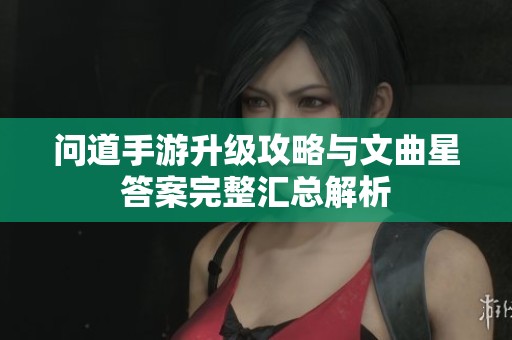 问道手游升级攻略与文曲星答案完整汇总解析