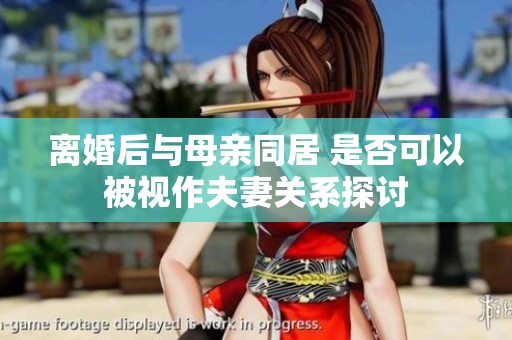 离婚后与母亲同居 是否可以被视作夫妻关系探讨