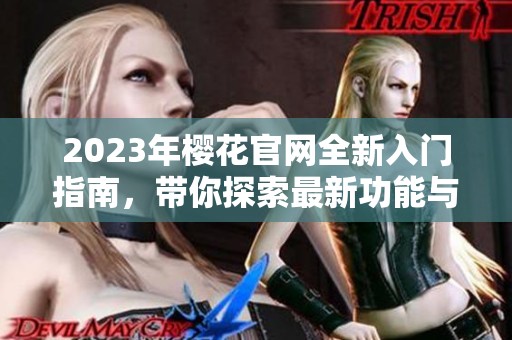2023年樱花官网全新入门指南，带你探索最新功能与服务