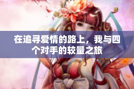 在追寻爱情的路上，我与四个对手的较量之旅