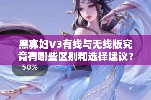 黑寡妇V3有线与无线版究竟有哪些区别和选择建议？