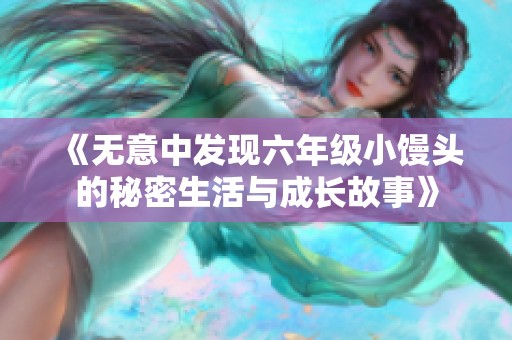 《无意中发现六年级小馒头的秘密生活与成长故事》