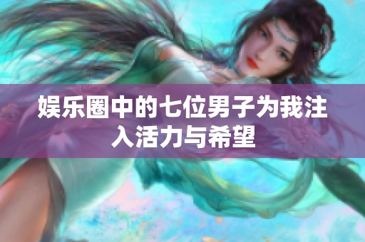 娱乐圈中的七位男子为我注入活力与希望