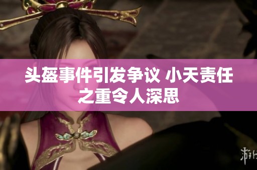 头盔事件引发争议 小天责任之重令人深思