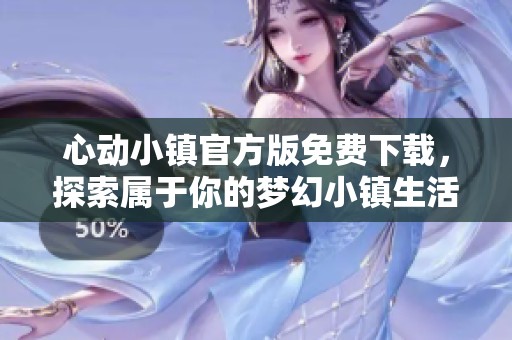心动小镇官方版免费下载，探索属于你的梦幻小镇生活