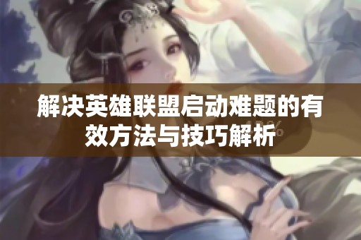 解决英雄联盟启动难题的有效方法与技巧解析