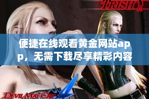 便捷在线观看黄金网站app，无需下载尽享精彩内容