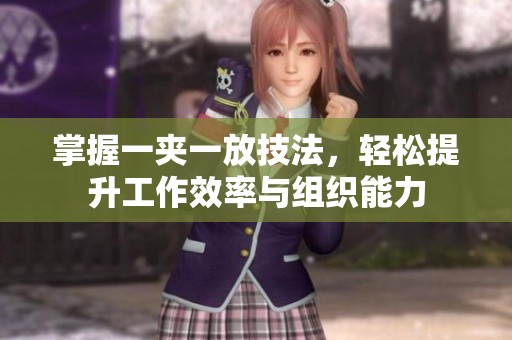 掌握一夹一放技法，轻松提升工作效率与组织能力