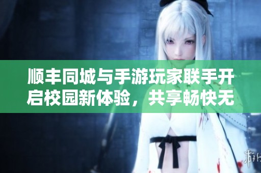 顺丰同城与手游玩家联手开启校园新体验，共享畅快无缝服务