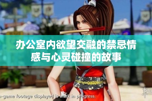 办公室内欲望交融的禁忌情感与心灵碰撞的故事