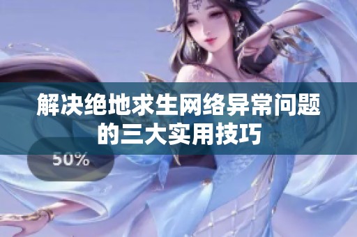 解决绝地求生网络异常问题的三大实用技巧