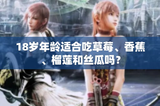 18岁年龄适合吃草莓、香蕉、榴莲和丝瓜吗？
