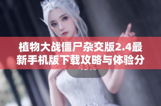 植物大战僵尸杂交版2.4最新手机版下载攻略与体验分享
