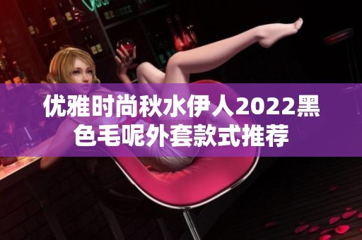 优雅时尚秋水伊人2022黑色毛呢外套款式推荐