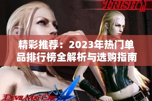 精彩推荐：2023年热门单品排行榜全解析与选购指南