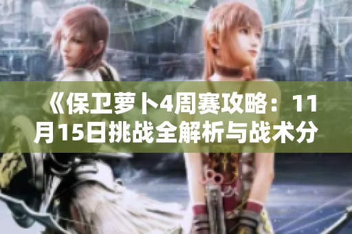 《保卫萝卜4周赛攻略：11月15日挑战全解析与战术分享》