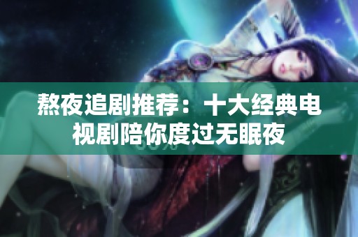 熬夜追剧推荐：十大经典电视剧陪你度过无眠夜