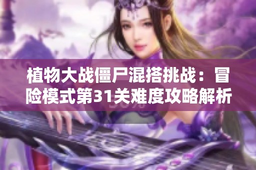 植物大战僵尸混搭挑战：冒险模式第31关难度攻略解析