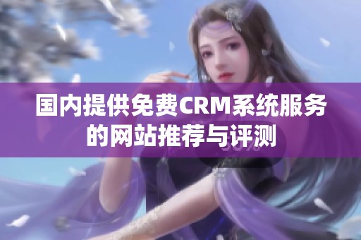 国内提供免费CRM系统服务的网站推荐与评测