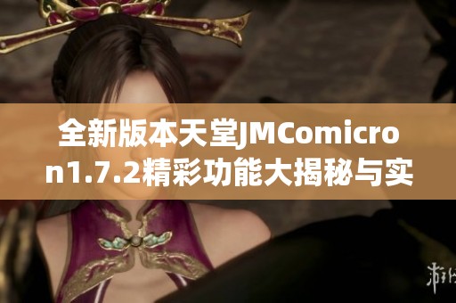 全新版本天堂JMComicron1.7.2精彩功能大揭秘与实用指南