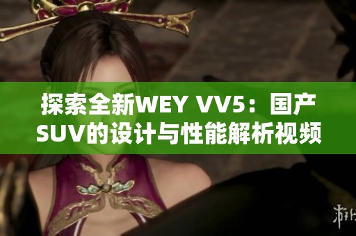 探索全新WEY VV5：国产SUV的设计与性能解析视频