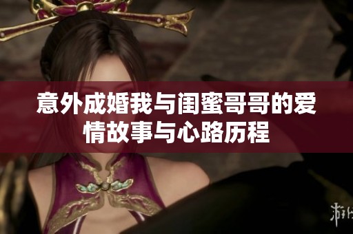 意外成婚我与闺蜜哥哥的爱情故事与心路历程