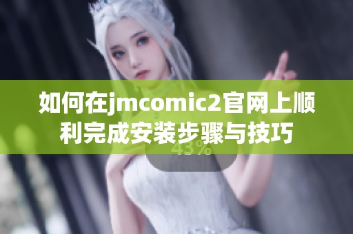 如何在jmcomic2官网上顺利完成安装步骤与技巧