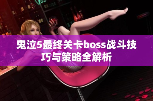 鬼泣5最终关卡boss战斗技巧与策略全解析