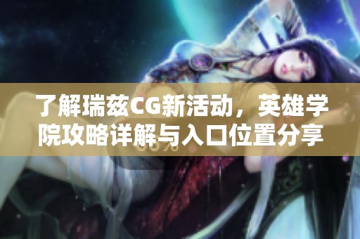 了解瑞兹CG新活动，英雄学院攻略详解与入口位置分享