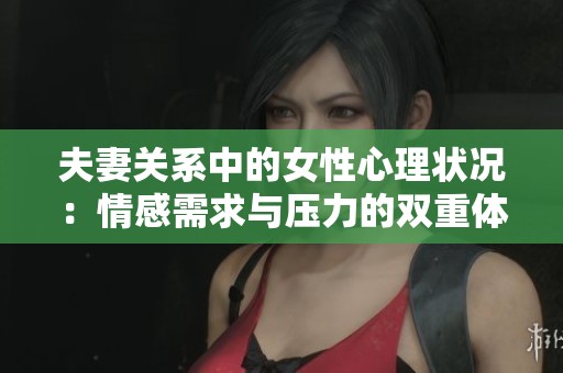 夫妻关系中的女性心理状况：情感需求与压力的双重体会