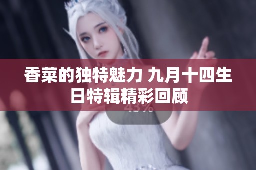 香菜的独特魅力 九月十四生日特辑精彩回顾
