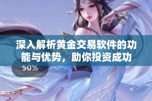 深入解析黄金交易软件的功能与优势，助你投资成功