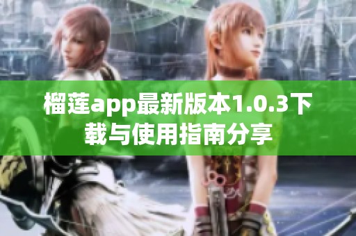 榴莲app最新版本1.0.3下载与使用指南分享