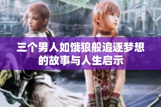三个男人如饿狼般追逐梦想的故事与人生启示
