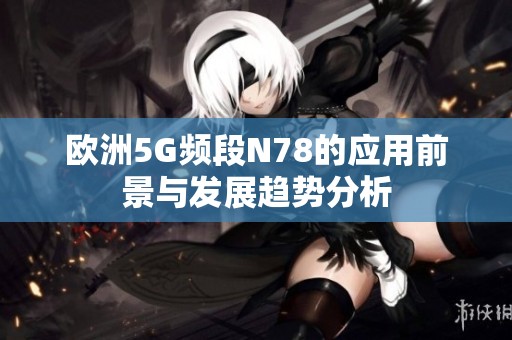 欧洲5G频段N78的应用前景与发展趋势分析
