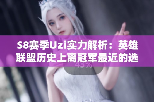 S8赛季Uzi实力解析：英雄联盟历史上离冠军最近的选手