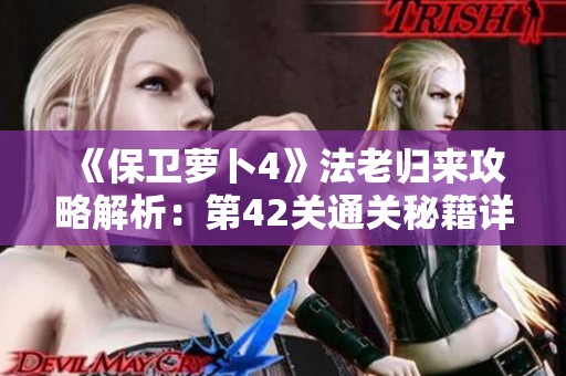 《保卫萝卜4》法老归来攻略解析：第42关通关秘籍详解与策略分享