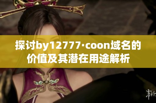 探讨by12777·coon域名的价值及其潜在用途解析