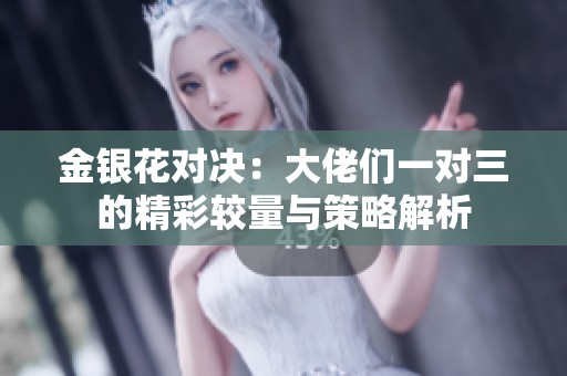 金银花对决：大佬们一对三的精彩较量与策略解析